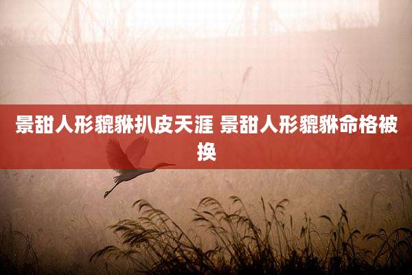 景甜人形貔貅扒皮天涯 景甜人形貔貅命格被换