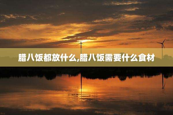 腊八饭都放什么,腊八饭需要什么食材