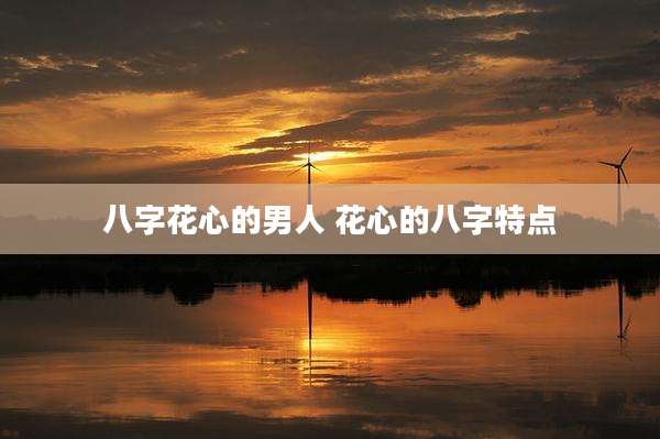八字花心的男人 花心的八字特点