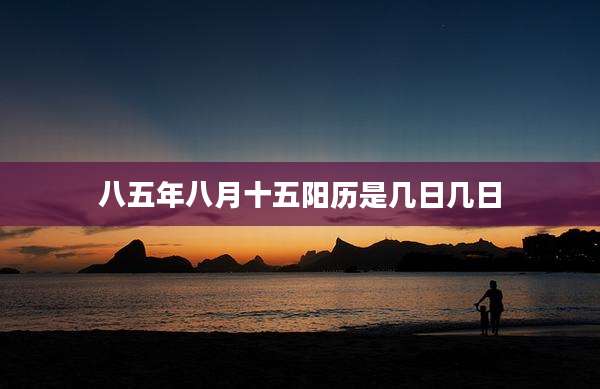 八五年八月十五阳历是几日几日