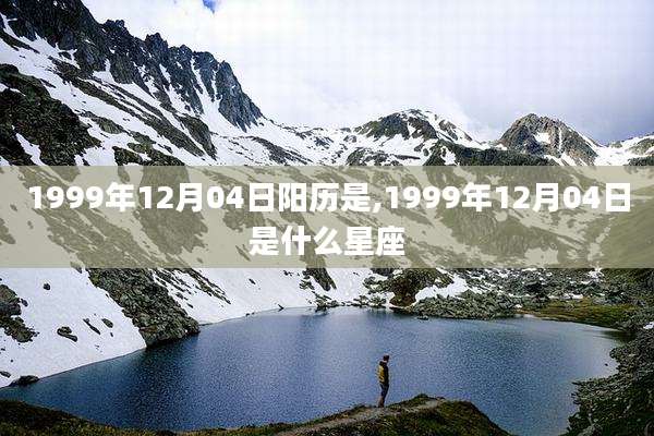 1999年12月04日阳历是,1999年12月04日是什么星座