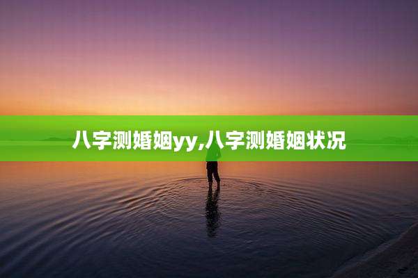八字测婚姻yy,八字测婚姻状况