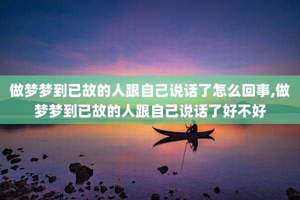 做梦梦到已故的人跟自己说话了怎么回事,做梦梦到已故的人跟自己说话了好不好