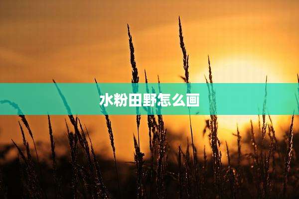 水粉田野怎么画
