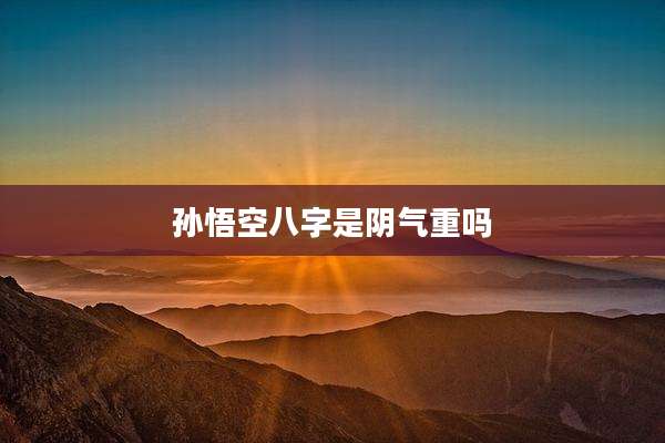 孙悟空八字是阴气重吗