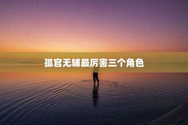 孤官无辅最厉害三个角色