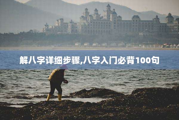 解八字详细步骤,八字入门必背100句