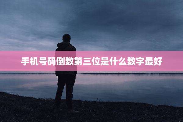 手机号码倒数第三位是什么数字最好
