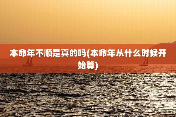 本命年不顺是真的吗(本命年从什么时候开始算)