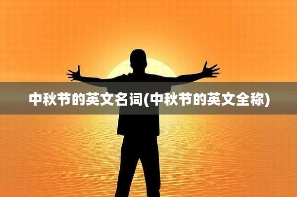中秋节的英文名词(中秋节的英文全称)
