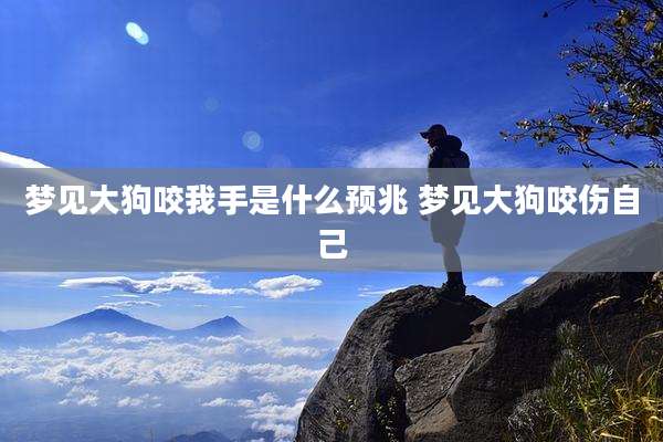 梦见大狗咬我手是什么预兆 梦见大狗咬伤自己