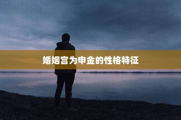 婚姻宫为申金的性格特征