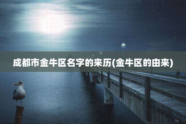 成都市金牛区名字的来历(金牛区的由来)
