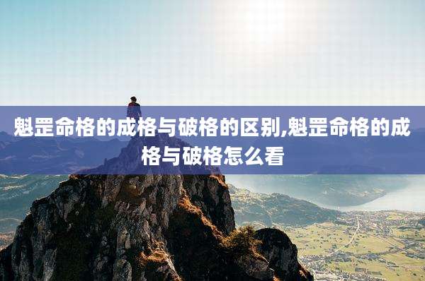 魁罡命格的成格与破格的区别,魁罡命格的成格与破格怎么看