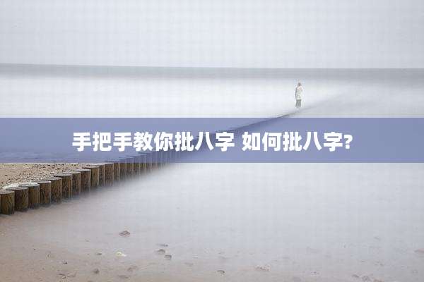 手把手教你批八字 如何批八字?