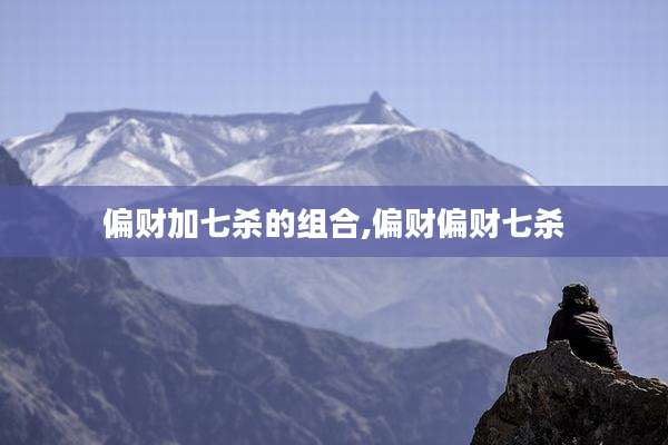 偏财加七杀的组合,偏财偏财七杀