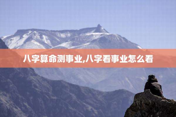 八字算命测事业,八字看事业怎么看