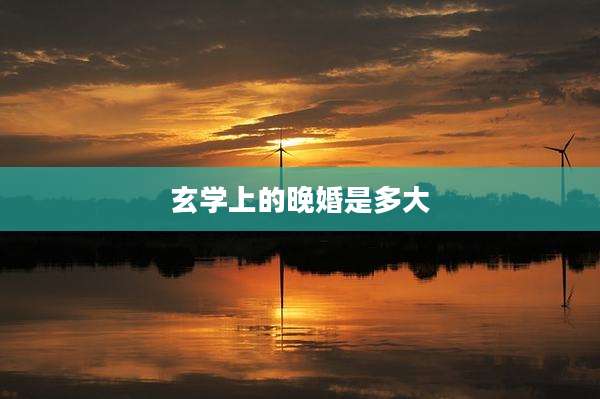 玄学上的晚婚是多大