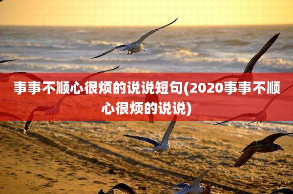 事事不顺心很烦的说说短句(2020事事不顺心很烦的说说)