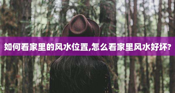 如何看家里的风水位置,怎么看家里风水好坏?