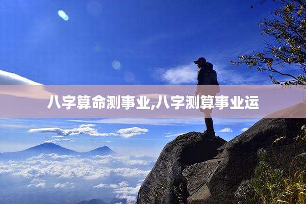 八字算命测事业,八字测算事业运