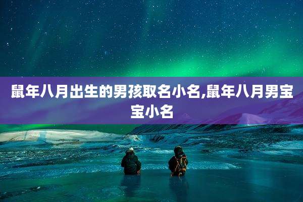 鼠年八月出生的男孩取名小名,鼠年八月男宝宝小名