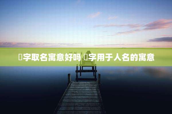 珅字取名寓意好吗 珅字用于人名的寓意