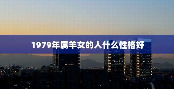1979年属羊女的人什么性格好