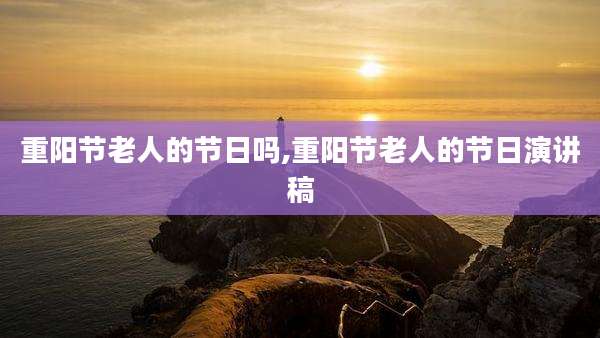 重阳节老人的节日吗,重阳节老人的节日演讲稿