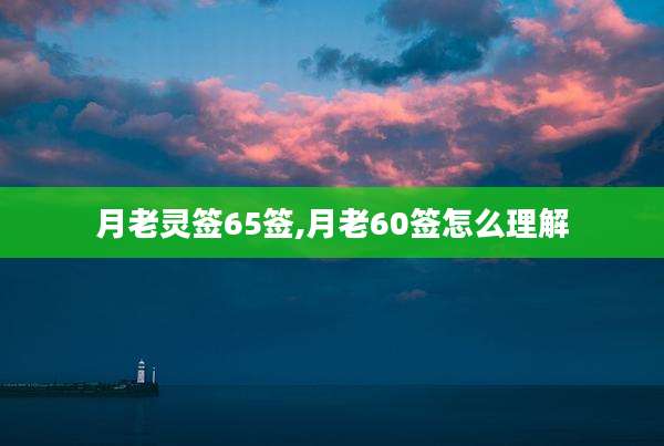 月老灵签65签,月老60签怎么理解