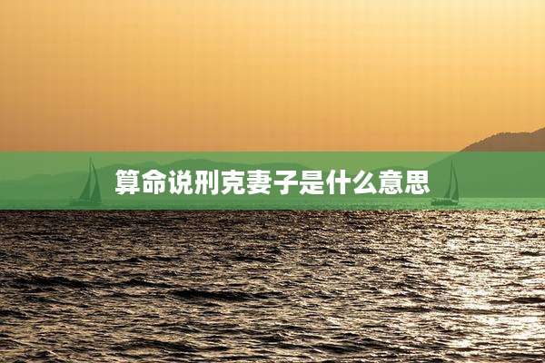 算命说刑克妻子是什么意思