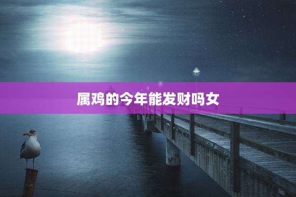 属鸡的今年能发财吗女