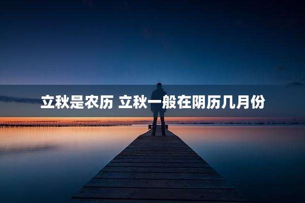 立秋是农历 立秋一般在阴历几月份