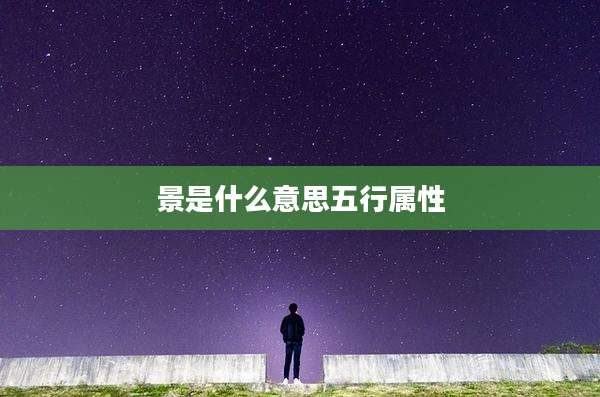 景是什么意思五行属性