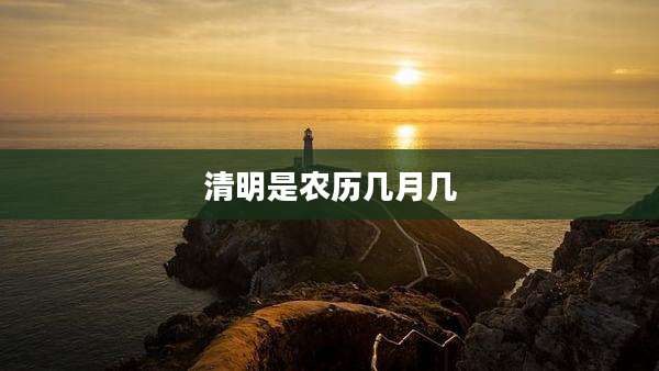 清明是农历几月几