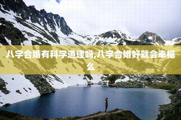 八字合婚有科学道理吗,八字合婚好就会幸福么