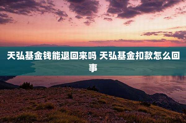 天弘基金钱能退回来吗 天弘基金扣款怎么回事