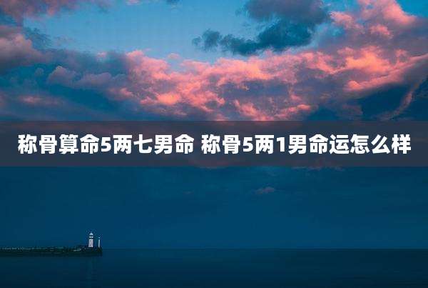 称骨算命5两七男命 称骨5两1男命运怎么样