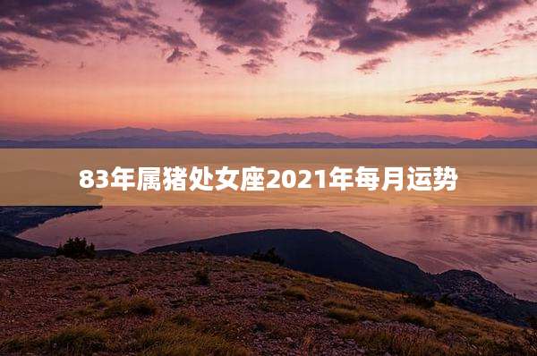 83年属猪处女座2021年每月运势