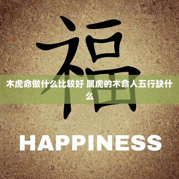 木虎命做什么比较好 属虎的木命人五行缺什么