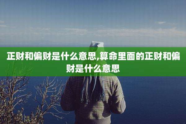 正财和偏财是什么意思,算命里面的正财和偏财是什么意思