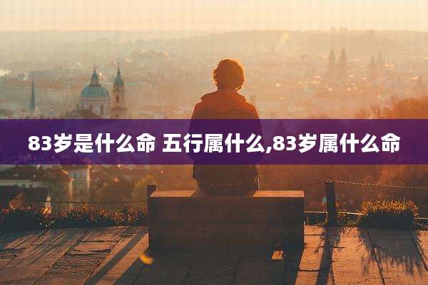 83岁是什么命 五行属什么,83岁属什么命