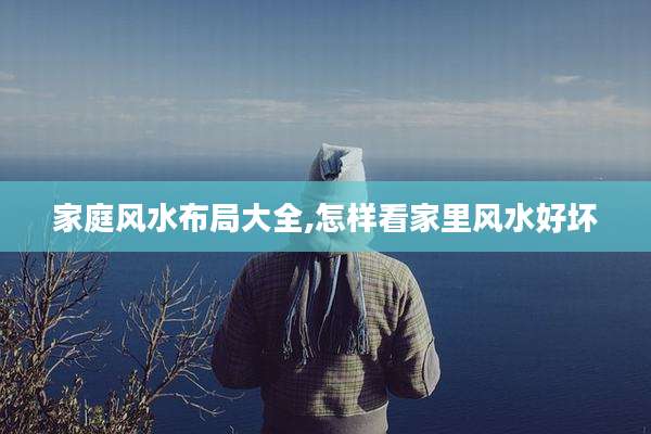 家庭风水布局大全,怎样看家里风水好坏
