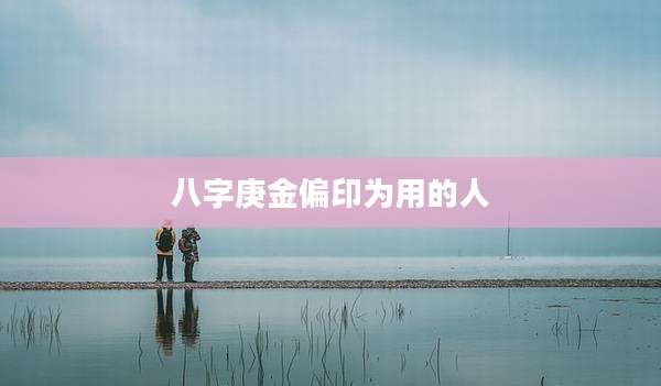 八字庚金偏印为用的人