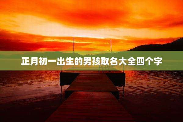 正月初一出生的男孩取名大全四个字