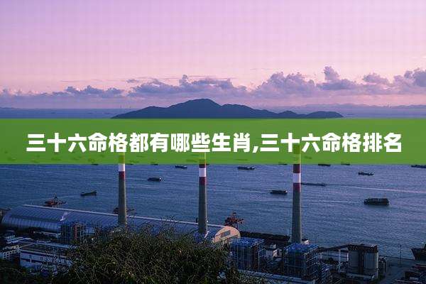 三十六命格都有哪些生肖,三十六命格排名
