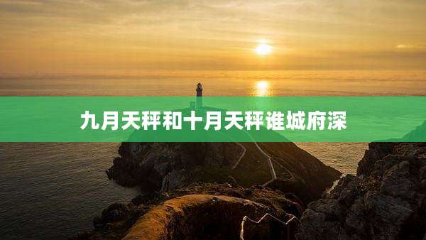 九月天秤和十月天秤谁城府深