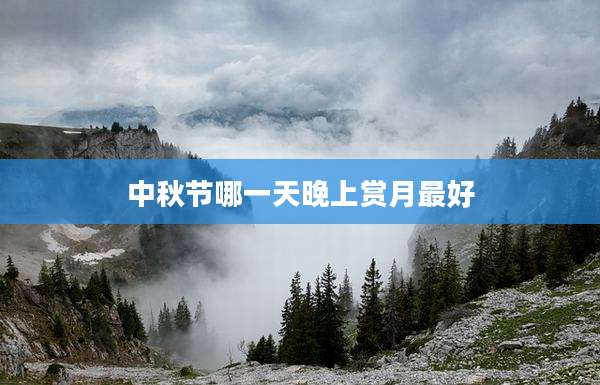 中秋节哪一天晚上赏月最好