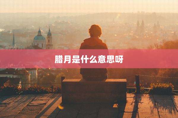 腊月是什么意思呀