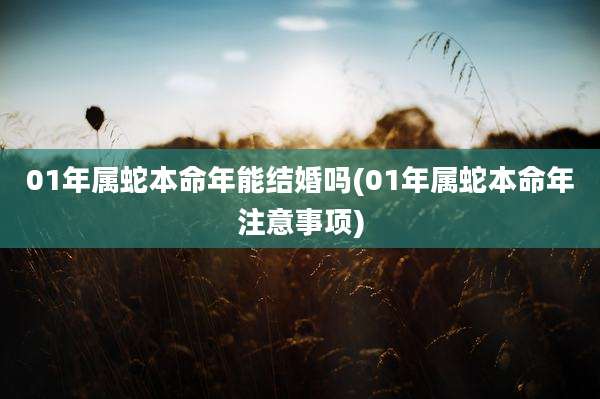 01年属蛇本命年能结婚吗(01年属蛇本命年注意事项)